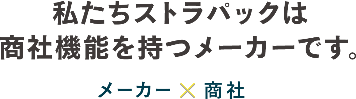 私たちストラパックは商社機能を持つメーカーです。